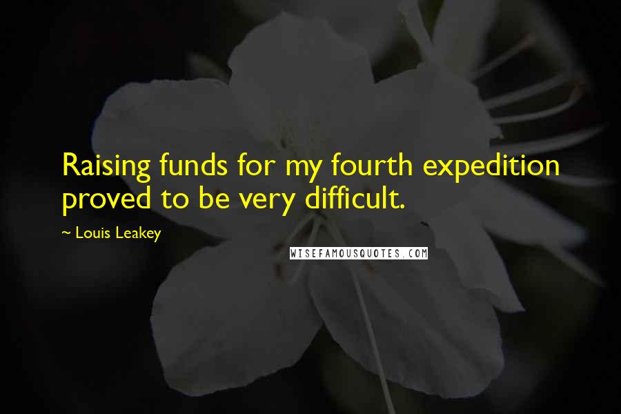 Louis Leakey Quotes: Raising funds for my fourth expedition proved to be very difficult.