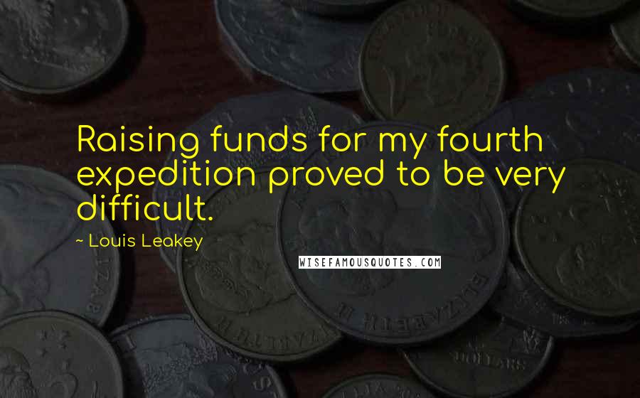 Louis Leakey Quotes: Raising funds for my fourth expedition proved to be very difficult.