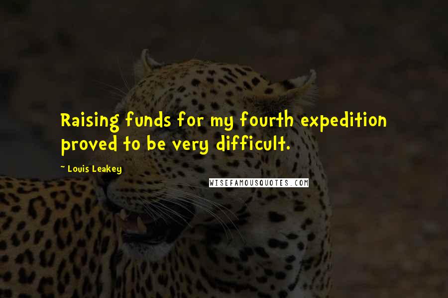 Louis Leakey Quotes: Raising funds for my fourth expedition proved to be very difficult.