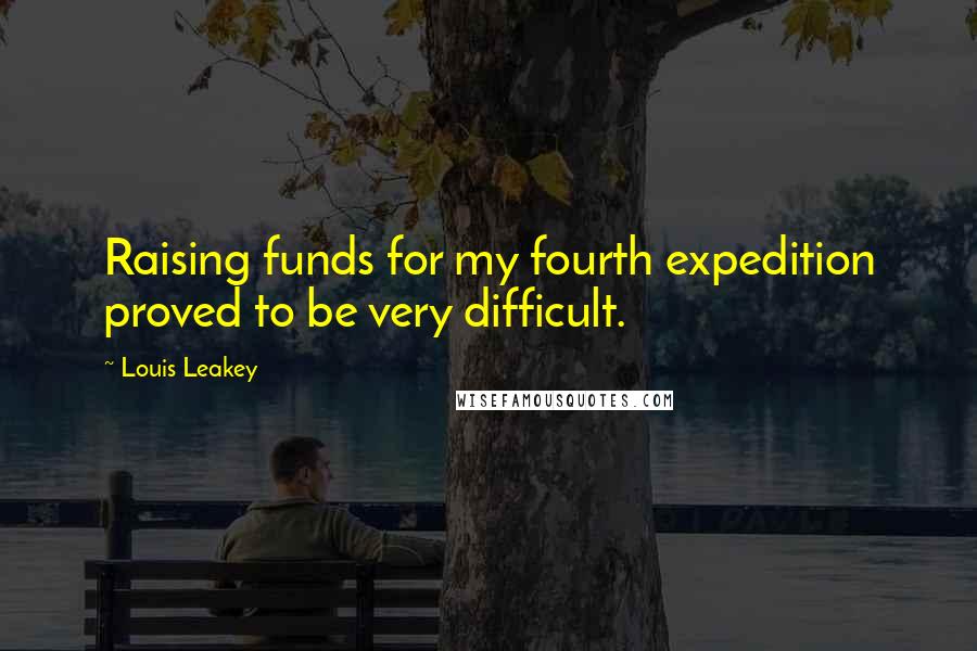 Louis Leakey Quotes: Raising funds for my fourth expedition proved to be very difficult.