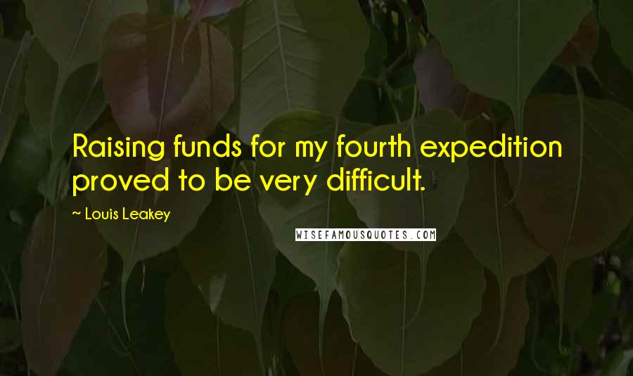 Louis Leakey Quotes: Raising funds for my fourth expedition proved to be very difficult.