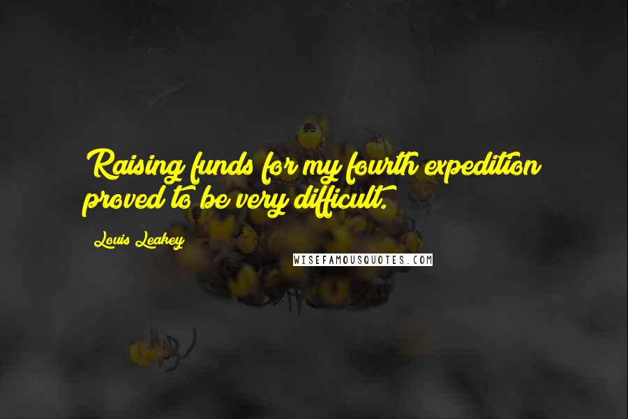 Louis Leakey Quotes: Raising funds for my fourth expedition proved to be very difficult.