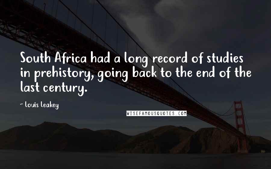 Louis Leakey Quotes: South Africa had a long record of studies in prehistory, going back to the end of the last century.