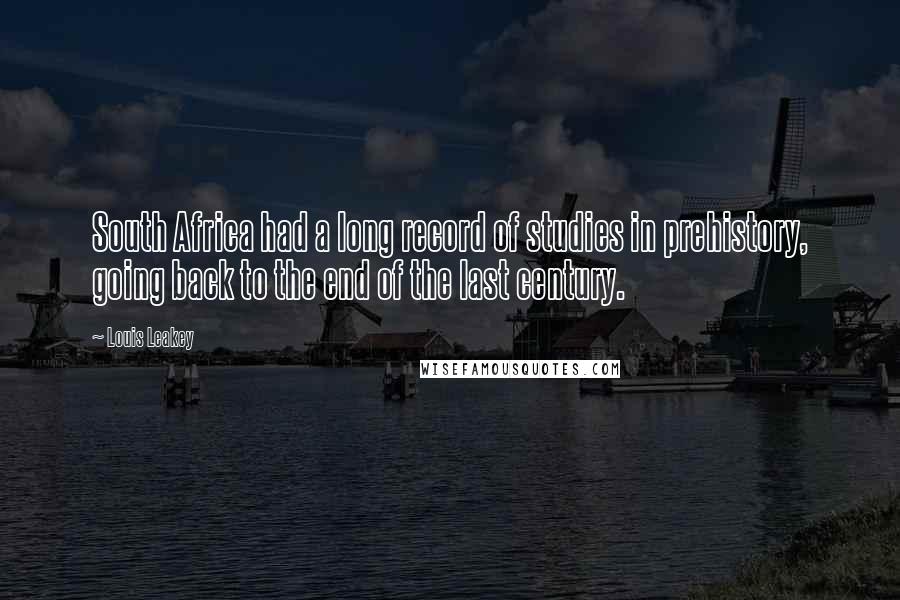 Louis Leakey Quotes: South Africa had a long record of studies in prehistory, going back to the end of the last century.