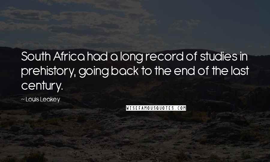 Louis Leakey Quotes: South Africa had a long record of studies in prehistory, going back to the end of the last century.
