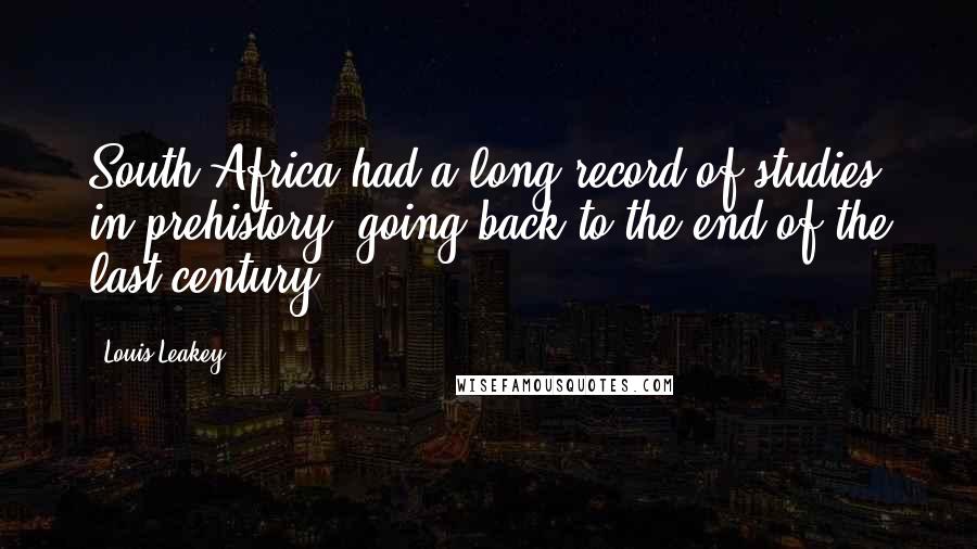 Louis Leakey Quotes: South Africa had a long record of studies in prehistory, going back to the end of the last century.