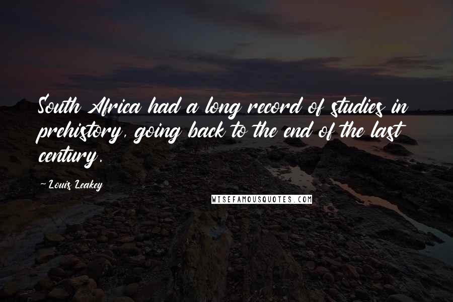 Louis Leakey Quotes: South Africa had a long record of studies in prehistory, going back to the end of the last century.