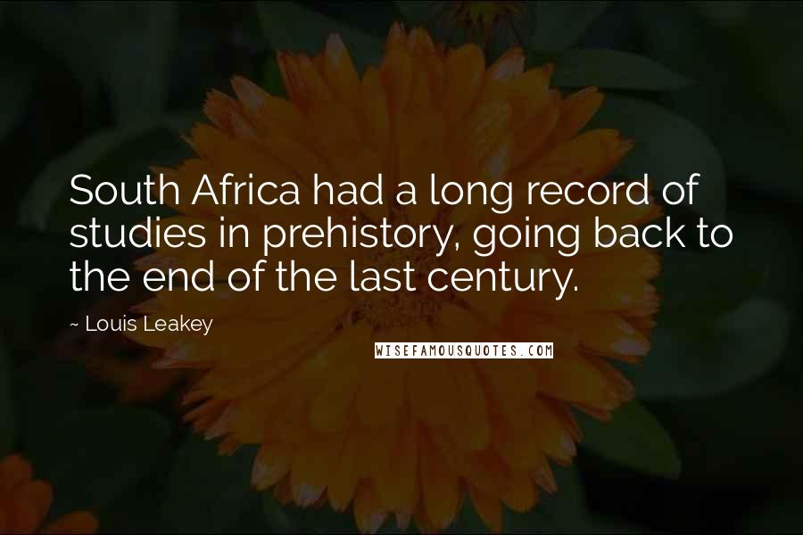 Louis Leakey Quotes: South Africa had a long record of studies in prehistory, going back to the end of the last century.