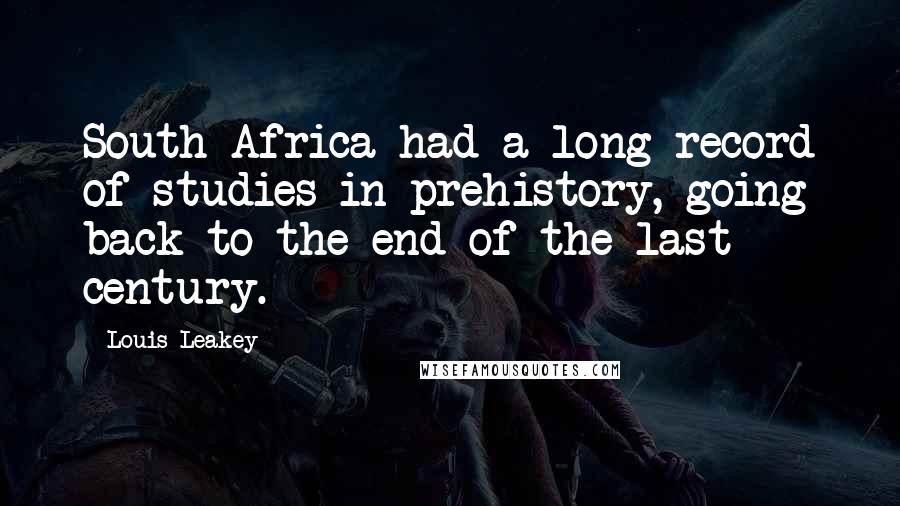 Louis Leakey Quotes: South Africa had a long record of studies in prehistory, going back to the end of the last century.