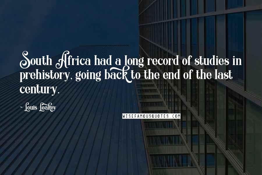 Louis Leakey Quotes: South Africa had a long record of studies in prehistory, going back to the end of the last century.