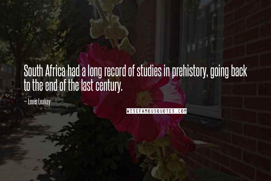 Louis Leakey Quotes: South Africa had a long record of studies in prehistory, going back to the end of the last century.
