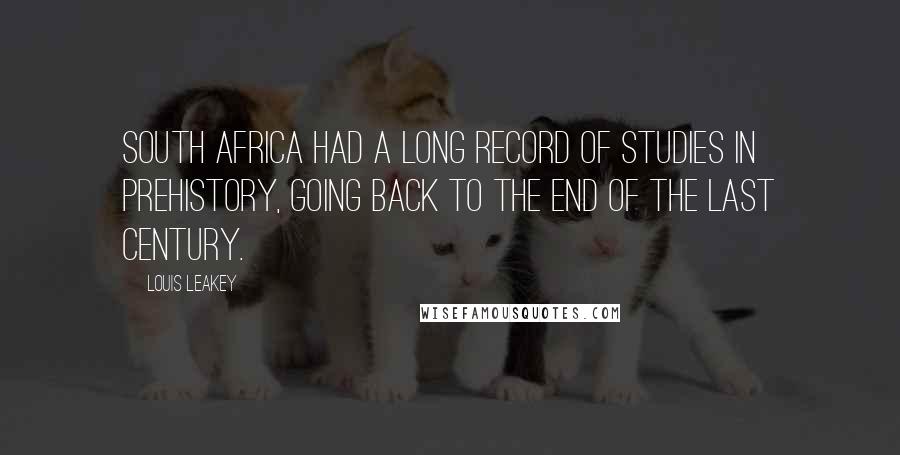 Louis Leakey Quotes: South Africa had a long record of studies in prehistory, going back to the end of the last century.