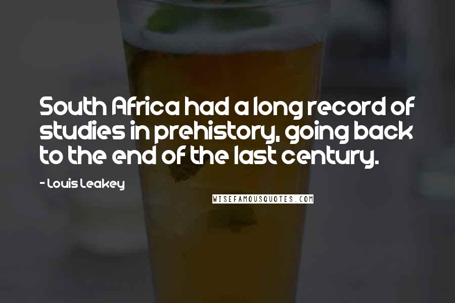 Louis Leakey Quotes: South Africa had a long record of studies in prehistory, going back to the end of the last century.