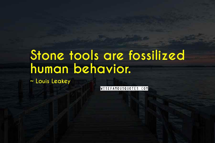 Louis Leakey Quotes: Stone tools are fossilized human behavior.