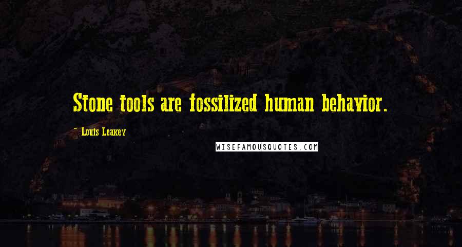 Louis Leakey Quotes: Stone tools are fossilized human behavior.