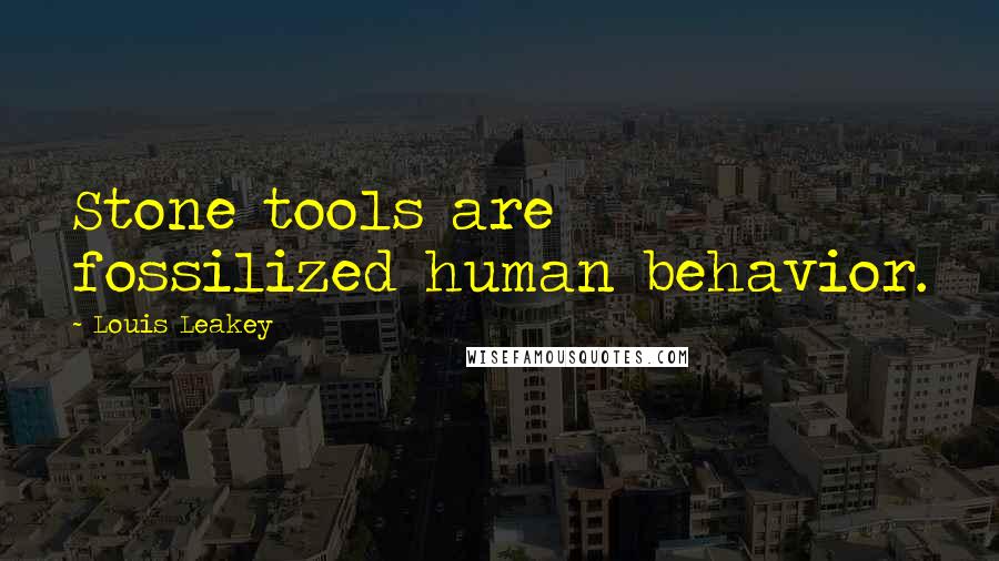 Louis Leakey Quotes: Stone tools are fossilized human behavior.