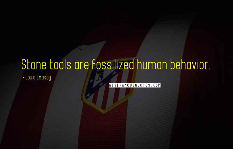 Louis Leakey Quotes: Stone tools are fossilized human behavior.