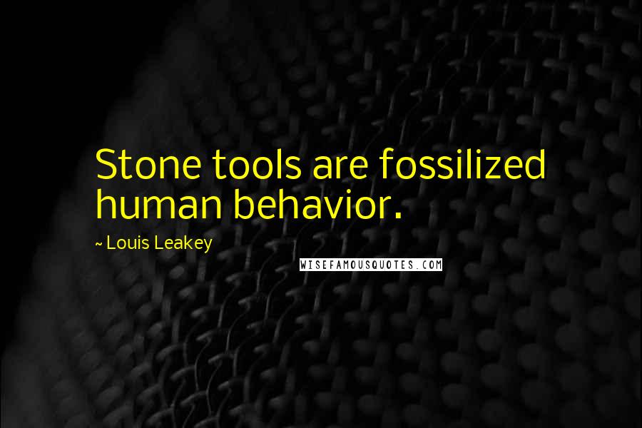 Louis Leakey Quotes: Stone tools are fossilized human behavior.