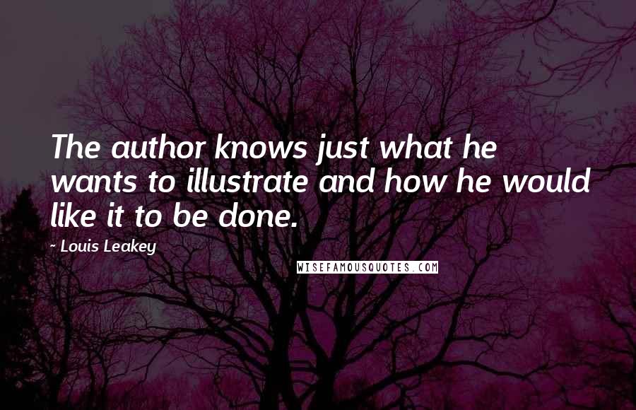 Louis Leakey Quotes: The author knows just what he wants to illustrate and how he would like it to be done.