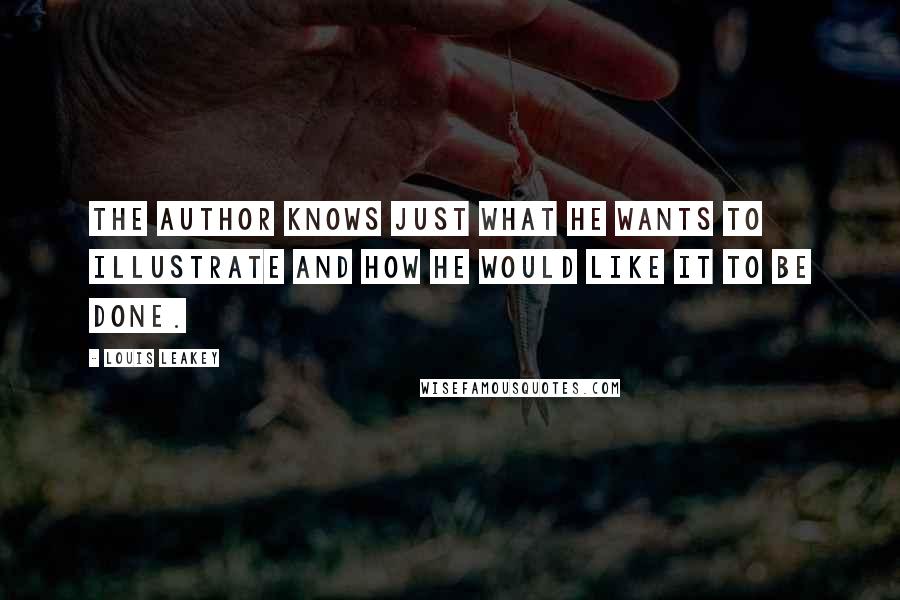 Louis Leakey Quotes: The author knows just what he wants to illustrate and how he would like it to be done.