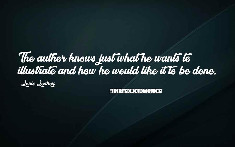 Louis Leakey Quotes: The author knows just what he wants to illustrate and how he would like it to be done.