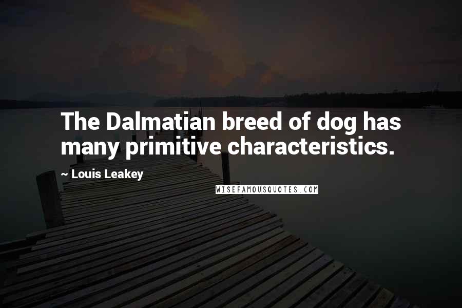 Louis Leakey Quotes: The Dalmatian breed of dog has many primitive characteristics.