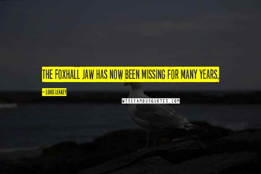 Louis Leakey Quotes: The Foxhall jaw has now been missing for many years.