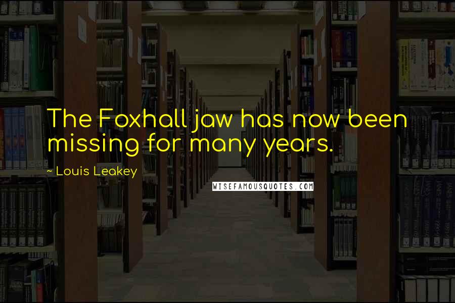 Louis Leakey Quotes: The Foxhall jaw has now been missing for many years.
