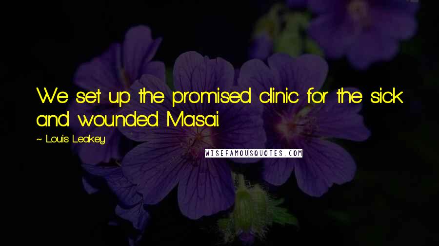 Louis Leakey Quotes: We set up the promised clinic for the sick and wounded Masai.