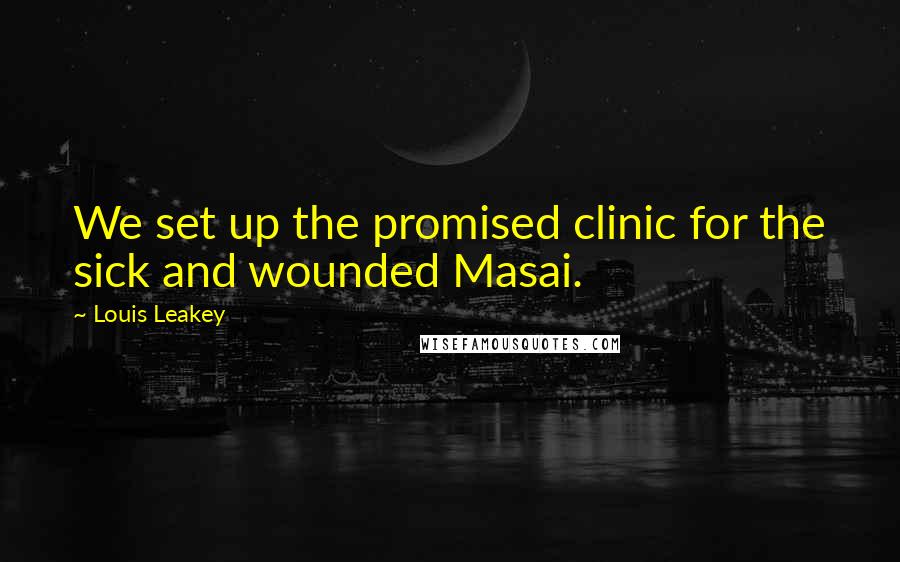 Louis Leakey Quotes: We set up the promised clinic for the sick and wounded Masai.