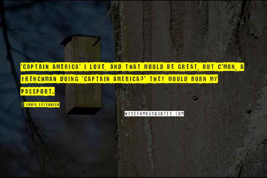 Louis Leterrier Quotes: 'Captain America' I love, and that would be great, but c'mon, a Frenchman doing 'Captain America?' They would burn my passport.