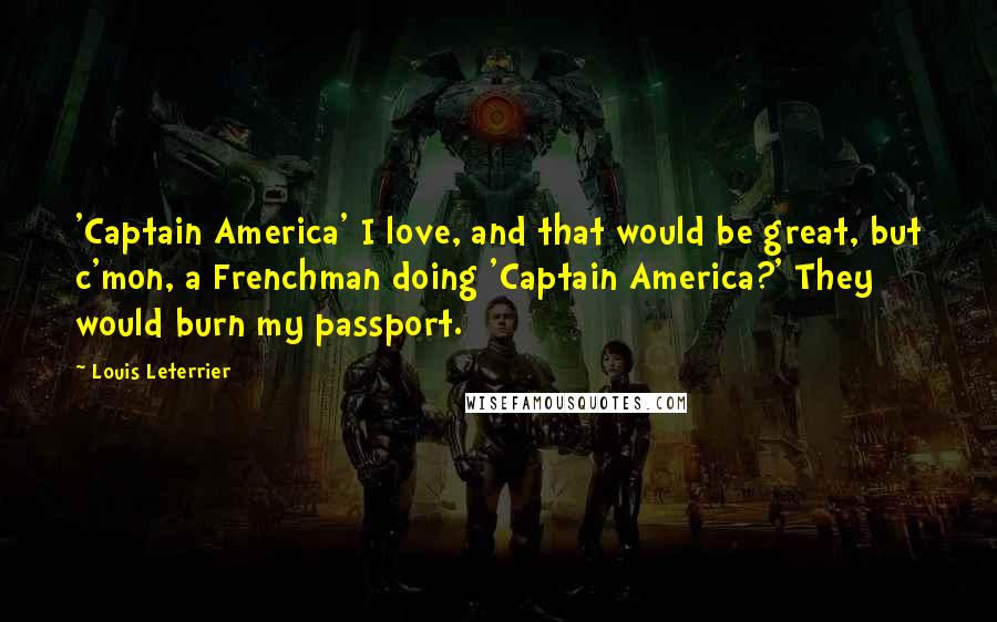 Louis Leterrier Quotes: 'Captain America' I love, and that would be great, but c'mon, a Frenchman doing 'Captain America?' They would burn my passport.