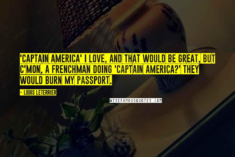 Louis Leterrier Quotes: 'Captain America' I love, and that would be great, but c'mon, a Frenchman doing 'Captain America?' They would burn my passport.