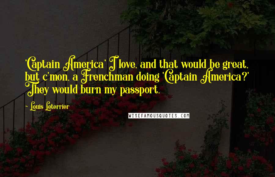 Louis Leterrier Quotes: 'Captain America' I love, and that would be great, but c'mon, a Frenchman doing 'Captain America?' They would burn my passport.