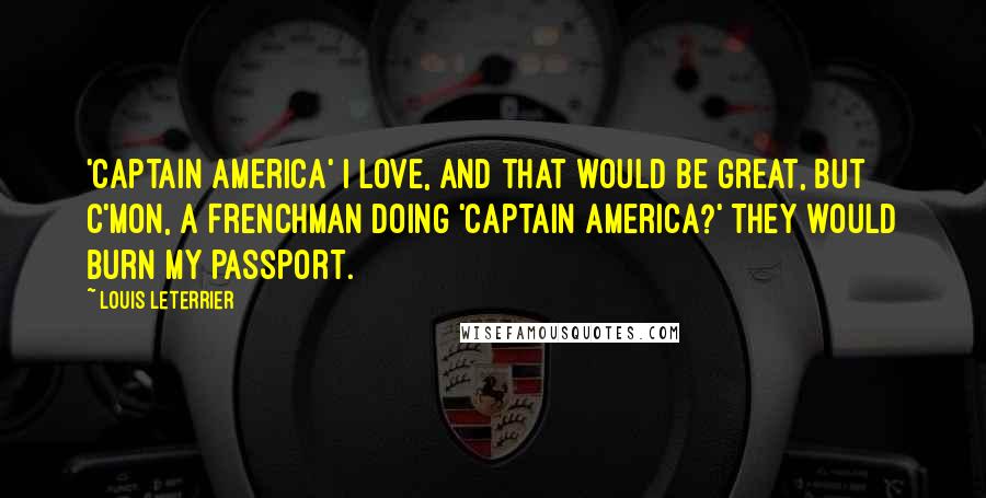 Louis Leterrier Quotes: 'Captain America' I love, and that would be great, but c'mon, a Frenchman doing 'Captain America?' They would burn my passport.