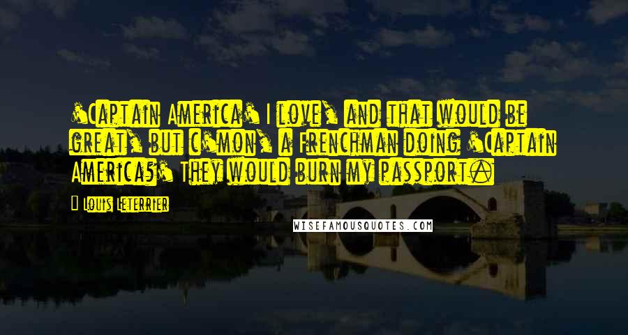 Louis Leterrier Quotes: 'Captain America' I love, and that would be great, but c'mon, a Frenchman doing 'Captain America?' They would burn my passport.