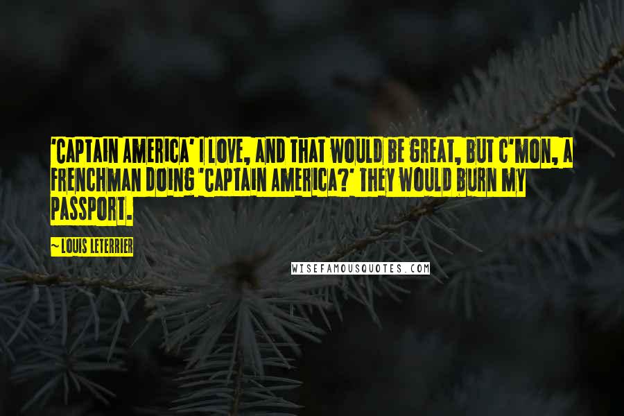 Louis Leterrier Quotes: 'Captain America' I love, and that would be great, but c'mon, a Frenchman doing 'Captain America?' They would burn my passport.