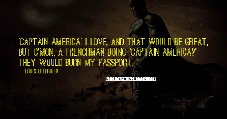 Louis Leterrier Quotes: 'Captain America' I love, and that would be great, but c'mon, a Frenchman doing 'Captain America?' They would burn my passport.