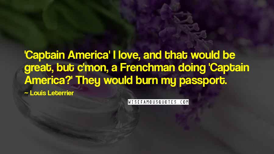 Louis Leterrier Quotes: 'Captain America' I love, and that would be great, but c'mon, a Frenchman doing 'Captain America?' They would burn my passport.