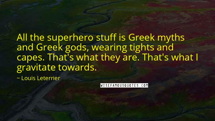 Louis Leterrier Quotes: All the superhero stuff is Greek myths and Greek gods, wearing tights and capes. That's what they are. That's what I gravitate towards.