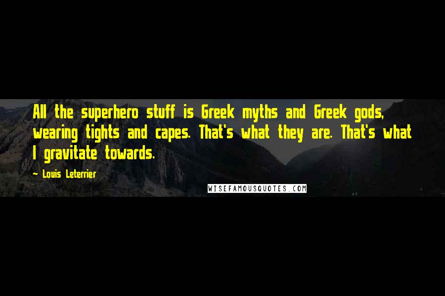 Louis Leterrier Quotes: All the superhero stuff is Greek myths and Greek gods, wearing tights and capes. That's what they are. That's what I gravitate towards.