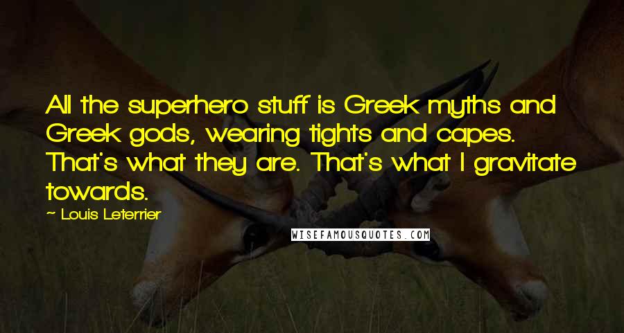 Louis Leterrier Quotes: All the superhero stuff is Greek myths and Greek gods, wearing tights and capes. That's what they are. That's what I gravitate towards.