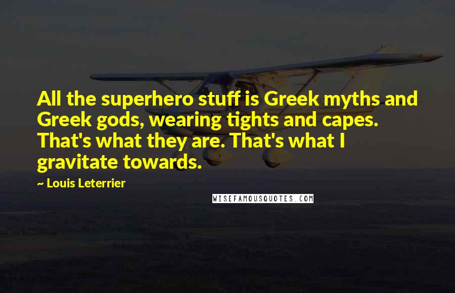 Louis Leterrier Quotes: All the superhero stuff is Greek myths and Greek gods, wearing tights and capes. That's what they are. That's what I gravitate towards.