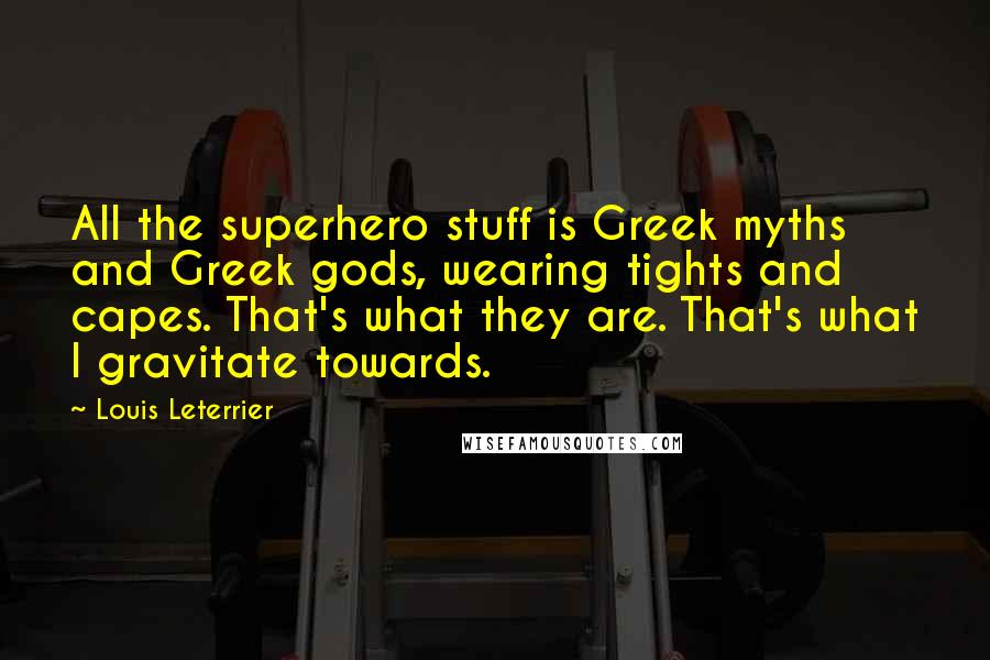 Louis Leterrier Quotes: All the superhero stuff is Greek myths and Greek gods, wearing tights and capes. That's what they are. That's what I gravitate towards.