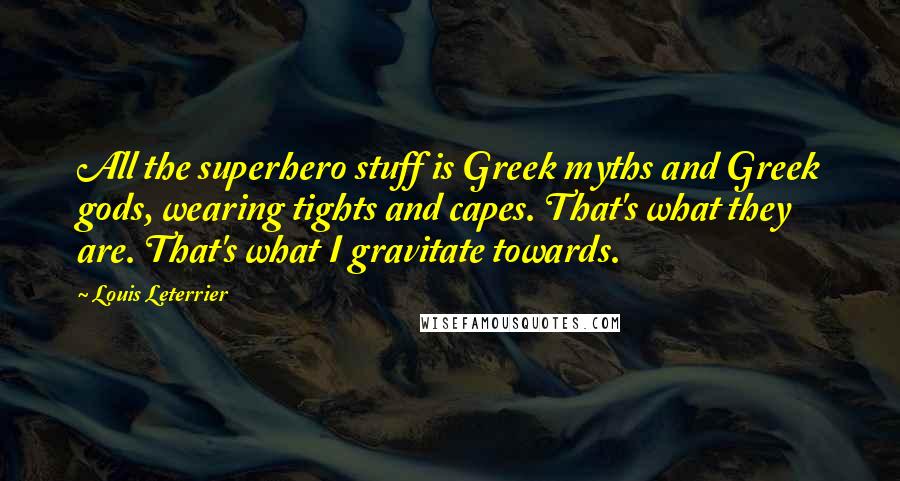 Louis Leterrier Quotes: All the superhero stuff is Greek myths and Greek gods, wearing tights and capes. That's what they are. That's what I gravitate towards.