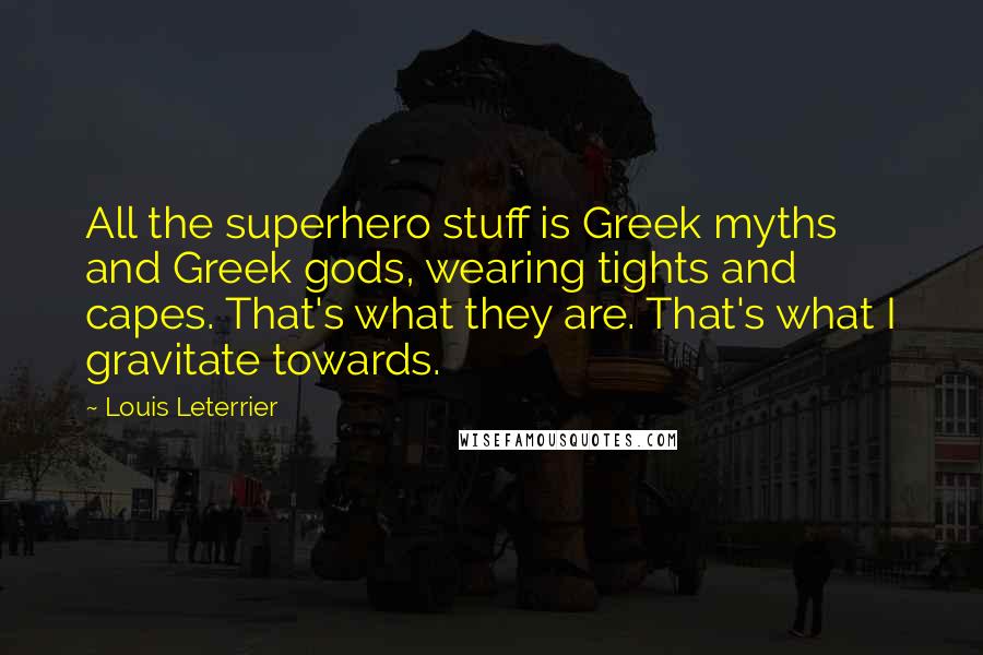 Louis Leterrier Quotes: All the superhero stuff is Greek myths and Greek gods, wearing tights and capes. That's what they are. That's what I gravitate towards.