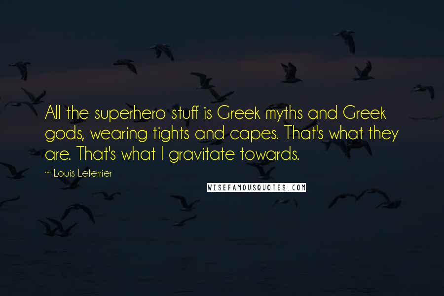 Louis Leterrier Quotes: All the superhero stuff is Greek myths and Greek gods, wearing tights and capes. That's what they are. That's what I gravitate towards.