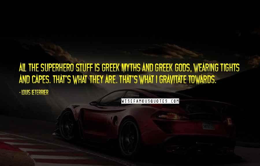 Louis Leterrier Quotes: All the superhero stuff is Greek myths and Greek gods, wearing tights and capes. That's what they are. That's what I gravitate towards.