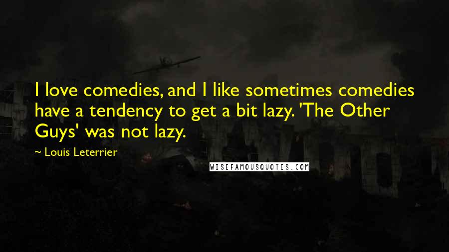 Louis Leterrier Quotes: I love comedies, and I like sometimes comedies have a tendency to get a bit lazy. 'The Other Guys' was not lazy.