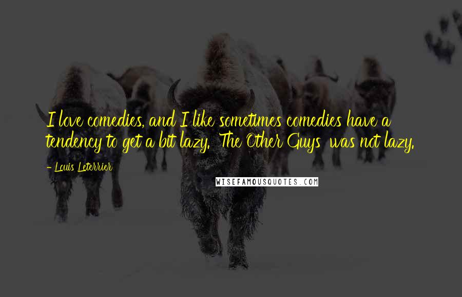 Louis Leterrier Quotes: I love comedies, and I like sometimes comedies have a tendency to get a bit lazy. 'The Other Guys' was not lazy.